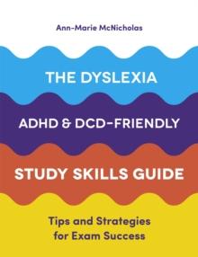 The Dyslexia, ADHD, and DCD-Friendly Study Skills Guide : Tips and Strategies for Exam Success