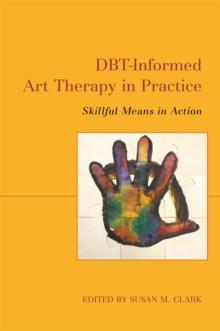 DBT-Informed Art Therapy in Practice : Skillful Means in Action