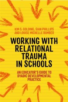 Working with Relational Trauma in Schools : An Educator's Guide to Using Dyadic Developmental Practice