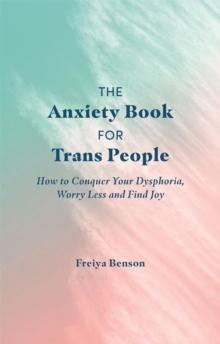 The Anxiety Book for Trans People : How to Conquer Your Dysphoria, Worry Less and Find Joy