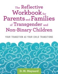 The Reflective Workbook for Parents and Families of Transgender and Non-Binary Children : Your Transition as Your Child Transitions