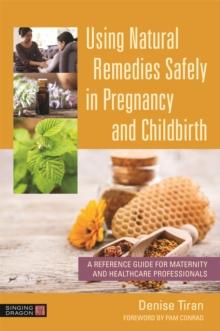 Using Natural Remedies Safely in Pregnancy and Childbirth : A Reference Guide for Maternity and Healthcare Professionals