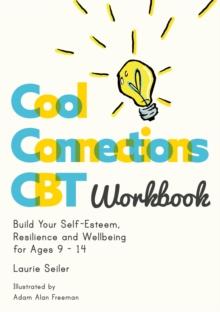 Cool Connections CBT Workbook : Build Your Self-Esteem, Resilience and Wellbeing for Ages 9 - 14