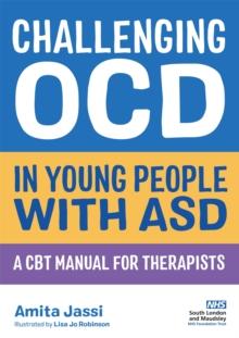 Challenging OCD in Young People with ASD : A CBT Manual for Therapists