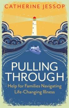 Pulling Through : Help for Families Navigating Life-Changing Illness