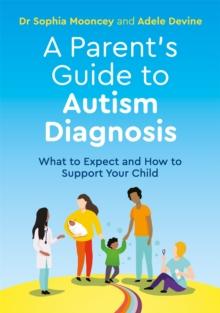 A Parent's Guide to Autism Diagnosis : What to Expect and How to Support Your Child