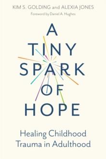 A Tiny Spark of Hope : Healing Childhood Trauma in Adulthood