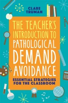 The Teacher's Introduction to Pathological Demand Avoidance : Essential Strategies for the Classroom