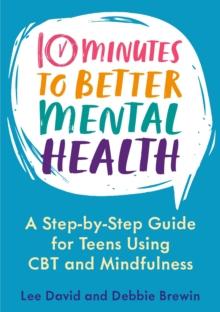 10 Minutes to Better Mental Health : A Step-by-Step Guide for Teens Using CBT and Mindfulness