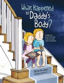 What Happened To Daddy's Body? : Explaining What Happens After Death In Words Very Young Children Can Understand