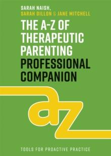 The A-Z of Therapeutic Parenting Professional Companion : Tools for Proactive Practice