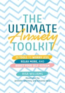 The Ultimate Anxiety Toolkit : 25 Tools to Worry Less, Relax More, and Boost Your Self-Esteem