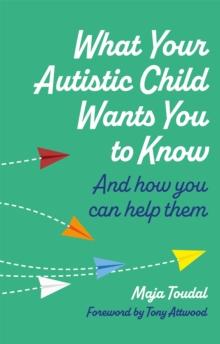 What Your Autistic Child Wants You to Know : And How You Can Help Them