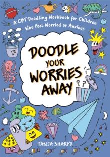 Doodle Your Worries Away : A CBT Doodling Workbook for Children Who Feel Worried or Anxious