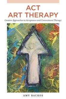 ACT Art Therapy : Creative Approaches to Acceptance and Commitment Therapy