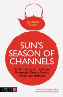 Sun's Season of Channels : An Introduction to Chinese Philosophy, Chinese Medical Theory, and Channels