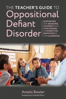 The Teacher's Guide to Oppositional Defiant Disorder : Supporting and Engaging Students with Challenging or Disruptive Behaviour in the Classroom