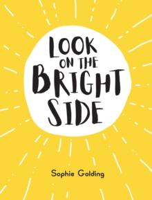 Look on the Bright Side : Ideas and Inspiration to Make You Feel Great