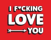 I F*cking Love You : Real and Relatable Ways to Be Romantic