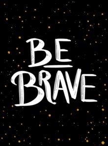 Be Brave : The Little Book of Courage