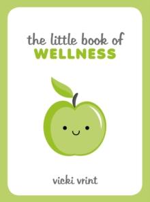 The Little Book of Wellness : Tips, Techniques and Quotes for a Healthy and Happy Life