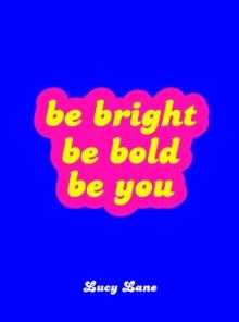 Be Bright, Be Bold, Be You : Uplifting Quotes and Statements to Empower You