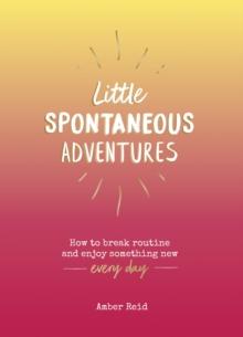 Little Spontaneous Adventures : How to Break Routine and Enjoy Something New Every Day