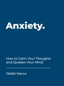 Anxiety : How to Calm Your Thoughts and Quieten Your Mind