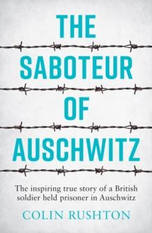 The Saboteur of Auschwitz : The Inspiring True Story of a British Soldier Held Prisoner in Auschwitz