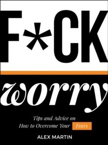 F*ck Worry : Tips and Advice on How to Overcome Your Fears