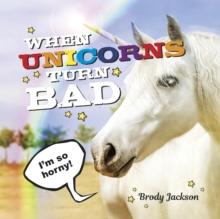 When Unicorns Turn Bad : Hilarious Photos of Unicorns Gone Wild