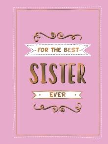 For the Best Sister Ever : The Perfect Gift to Give to Your Favourite Sibling