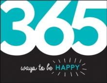 365 Ways to Be Happy : Inspiration and Motivation for Every Day