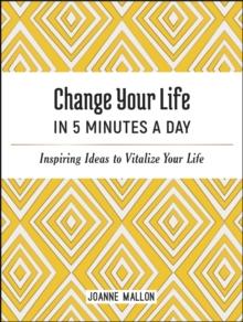 Change Your Life in 5 Minutes a Day : Inspiring Ideas to Vitalize Your Life Every Day