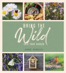 Bring the Wild into Your Garden : Simple Tips for Creating a Wildlife Haven