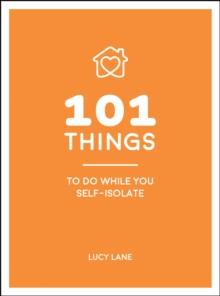 101 Things to Do While You Self-Isolate : Tips to Help You Stay Happy and Healthy