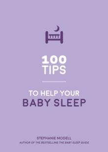 100 Tips to Help Your Baby Sleep : Practical Advice to Establish Good Sleeping Habits