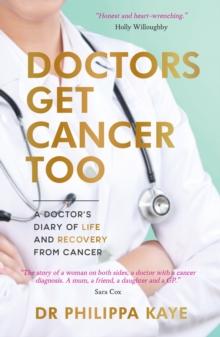 Doctors Get Cancer Too : A Doctor's Diary of Life and Recovery From Cancer