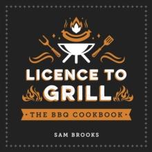 Licence to Grill : Savoury and Sweet Recipes for the Ultimate BBQ Spread