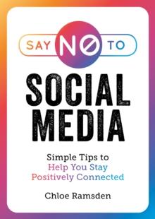 Say No to Social Media : Simple Tips to Help You Stay Positively Connected