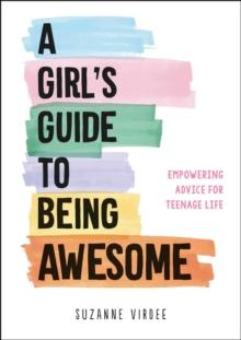 A Girl's Guide to Being Awesome : Empowering Advice for Teenage Life