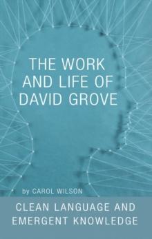 The Work and Life of David Grove : Clean Language and Emergent Knowledge