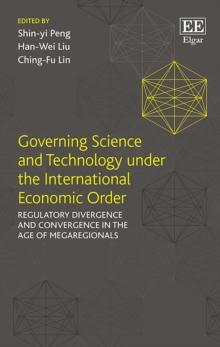 Governing Science and Technology under the International Economic Order : Regulatory Divergence and Convergence in the Age of Megaregionals