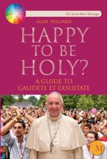 Happy to be Holy : A guide to Pope Francis' message 'Gaudete et Exsultate'.