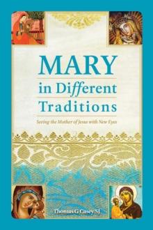 Mary in Different Traditions : Seeing the Mother of Jesus with New Eyes