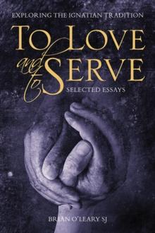 To Love and To Serve: Selected Essays : Exploring the Ignatian Tradition