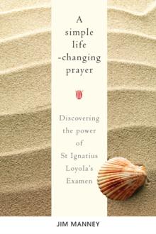 A Simple Life-Changing Prayer : Discovering the Power of St Ignatius Loyolas Examen