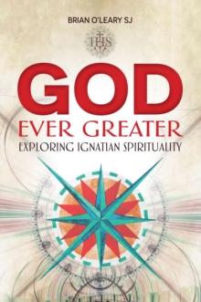 God Ever Greater : Exploring Ignatian Spirituality