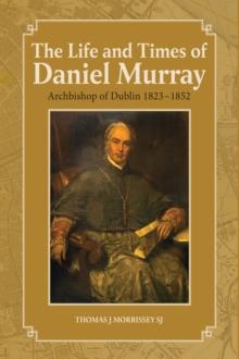 The Life and Times of Daniel Murray : Archbishop of Dublin 1823-1852