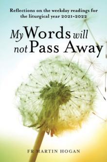 My Words Will Not Pass Away : Reflections on the weekday readings for the liturgical year 2021/22